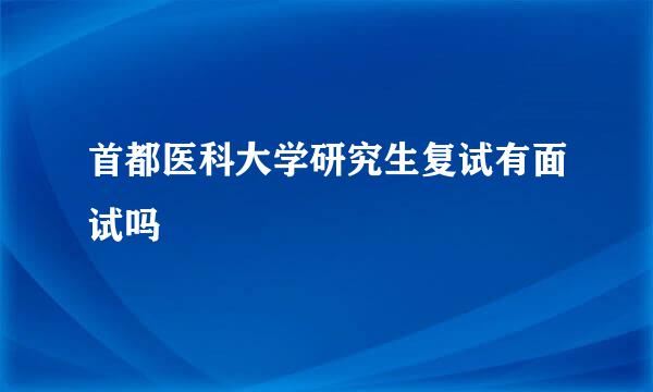 首都医科大学研究生复试有面试吗