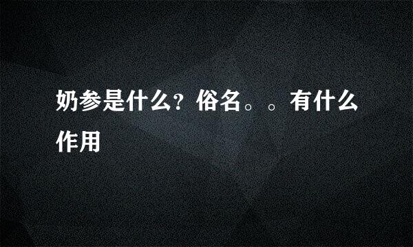 奶参是什么？俗名。。有什么作用