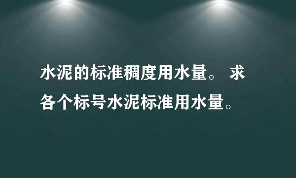 水泥的标准稠度用水量。 求各个标号水泥标准用水量。