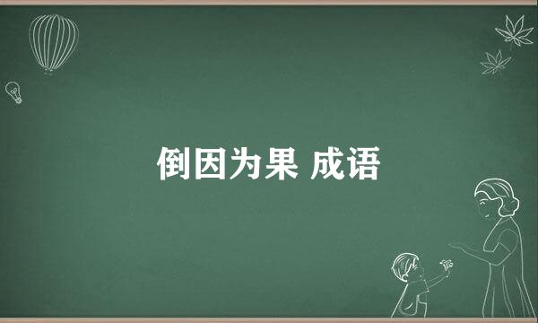 倒因为果 成语