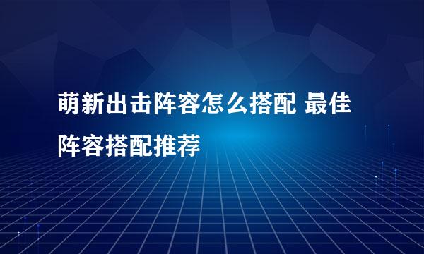 萌新出击阵容怎么搭配 最佳阵容搭配推荐