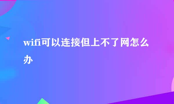 wifi可以连接但上不了网怎么办