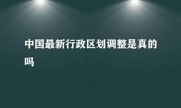 中国最新行政区划调整是真的吗