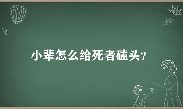 小辈怎么给死者磕头？