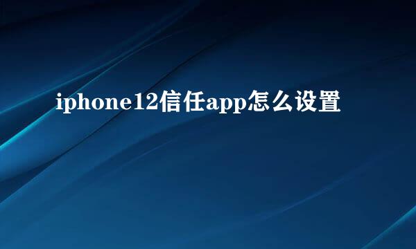 iphone12信任app怎么设置