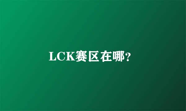 LCK赛区在哪？