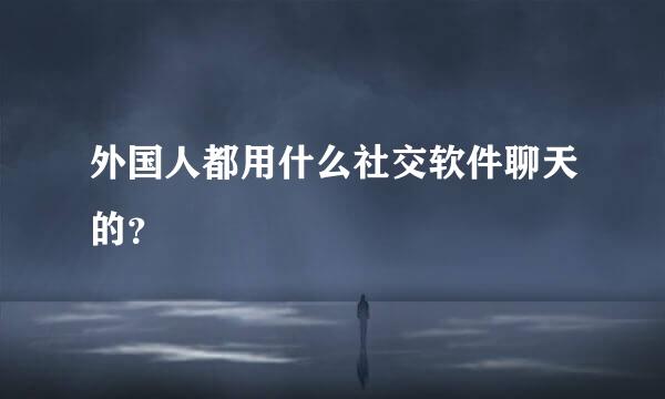 外国人都用什么社交软件聊天的？