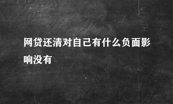 网贷还清对自己有什么负面影响没有