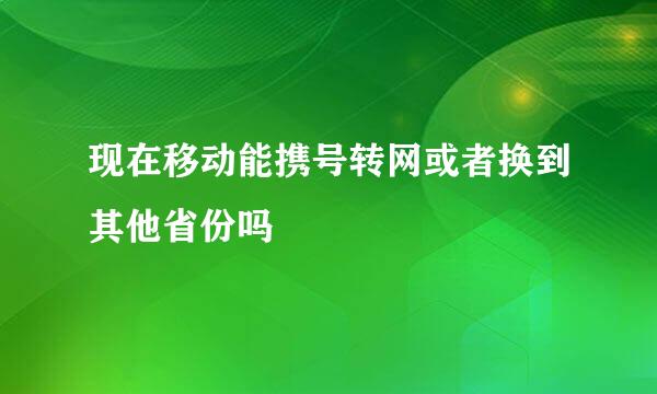 现在移动能携号转网或者换到其他省份吗