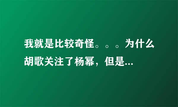 我就是比较奇怪。。。为什么胡歌关注了杨幂，但是...