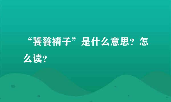 “饕餮褙子”是什么意思？怎么读？