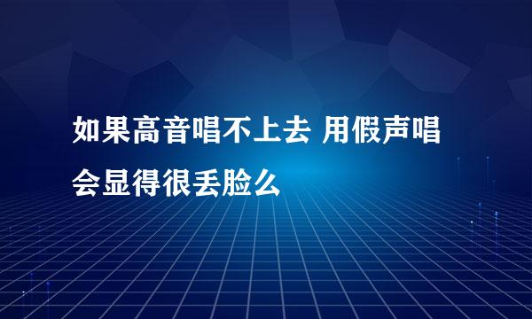 如果高音唱不上去 用假声唱会显得很丢脸么