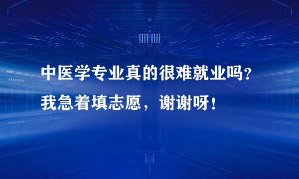 中医学专业真的很难就业吗？我急着填志愿，谢谢呀！