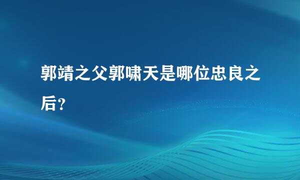 郭靖之父郭啸天是哪位忠良之后？