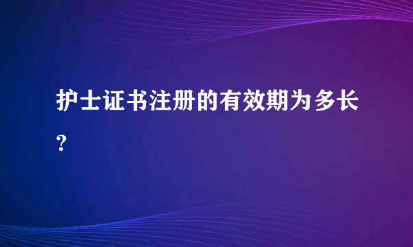 护士证书注册的有效期为多长？