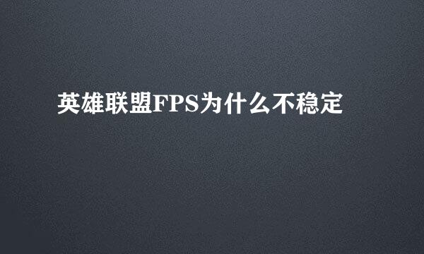 英雄联盟FPS为什么不稳定