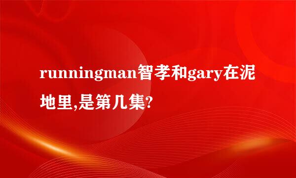 runningman智孝和gary在泥地里,是第几集?