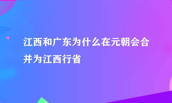 江西和广东为什么在元朝会合并为江西行省