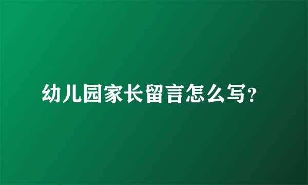 幼儿园家长留言怎么写？