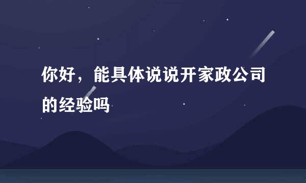 你好，能具体说说开家政公司的经验吗