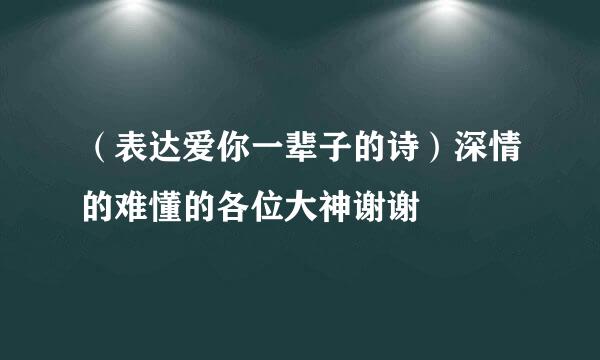 （表达爱你一辈子的诗）深情的难懂的各位大神谢谢