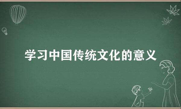 学习中国传统文化的意义