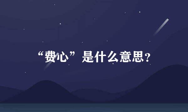 “费心”是什么意思？