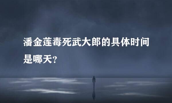 潘金莲毒死武大郎的具体时间是哪天？