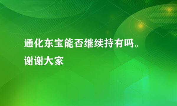 通化东宝能否继续持有吗。 谢谢大家