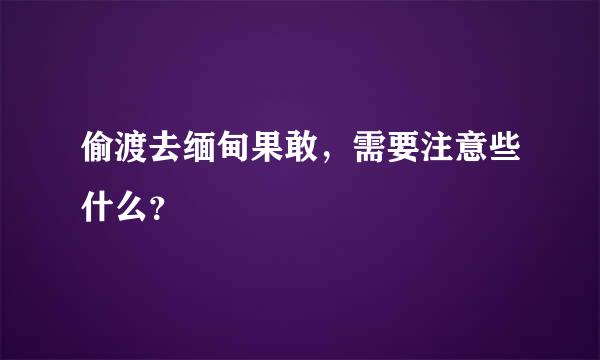 偷渡去缅甸果敢，需要注意些什么？