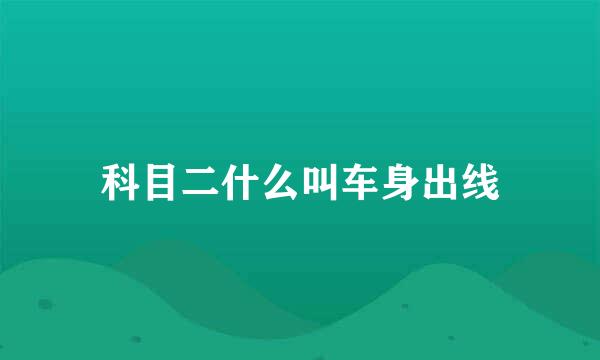 科目二什么叫车身出线