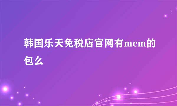 韩国乐天免税店官网有mcm的包么