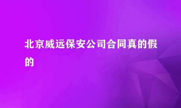 北京威远保安公司合同真的假的