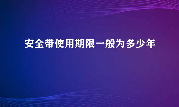 安全带使用期限一般为多少年