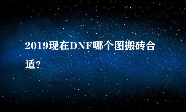 2019现在DNF哪个图搬砖合适？