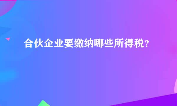 合伙企业要缴纳哪些所得税？