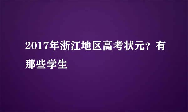 2017年浙江地区高考状元？有那些学生