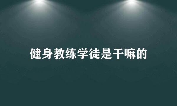 健身教练学徒是干嘛的