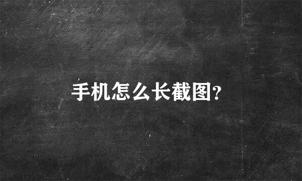 手机怎么长截图？