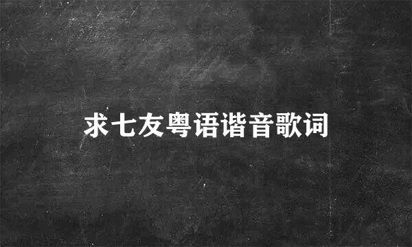 求七友粤语谐音歌词