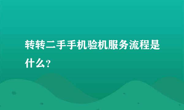 转转二手手机验机服务流程是什么？