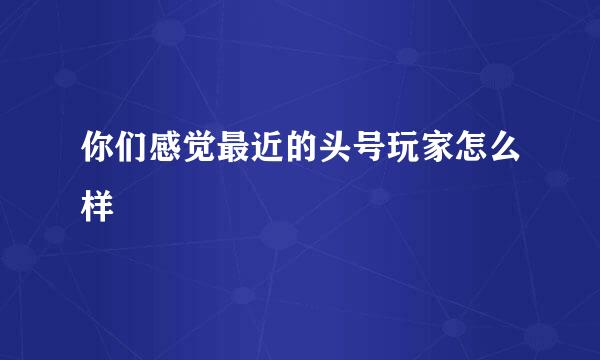 你们感觉最近的头号玩家怎么样