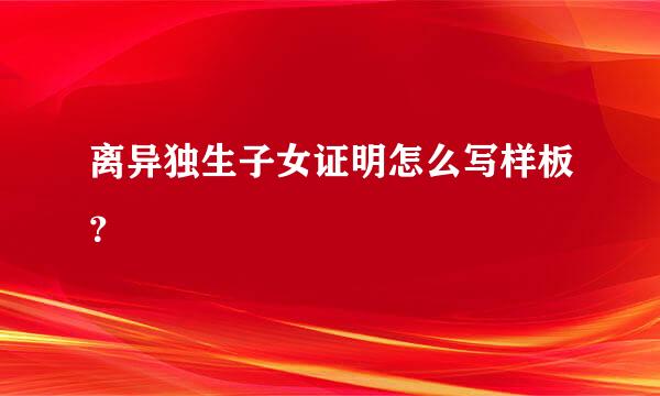 离异独生子女证明怎么写样板？