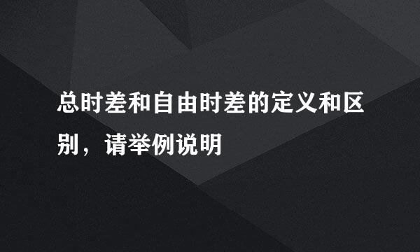 总时差和自由时差的定义和区别，请举例说明