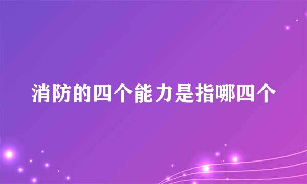 消防的四个能力是指哪四个