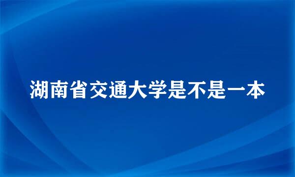 湖南省交通大学是不是一本