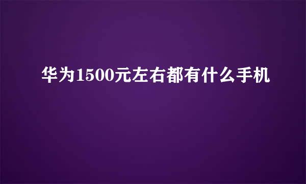 华为1500元左右都有什么手机