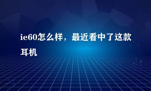 ie60怎么样，最近看中了这款耳机