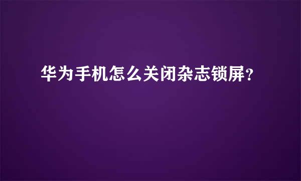 华为手机怎么关闭杂志锁屏？