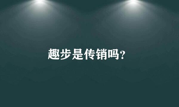 趣步是传销吗？